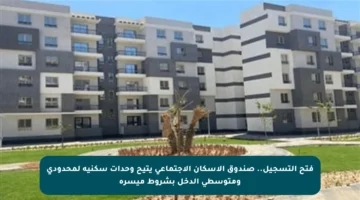 فتح التسجيل.. صندوق الإسكان الاجتماعي يتيح وحدات سكنية لمحدودي ومتوسطي الدخل بشروط ميسرة